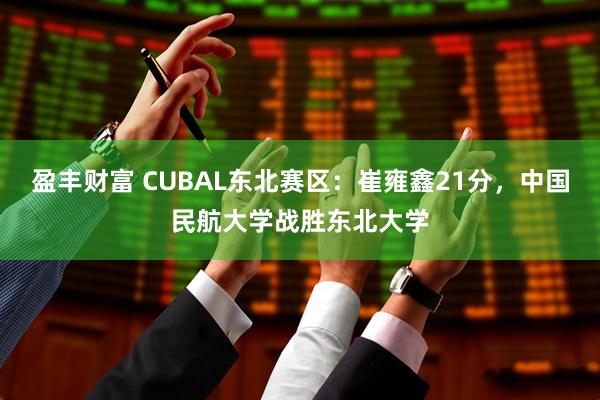 盈丰财富 CUBAL东北赛区：崔雍鑫21分，中国民航大学战胜东北大学