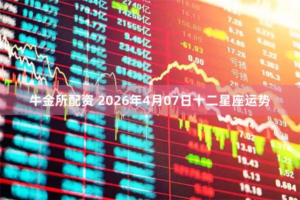 牛金所配资 2026年4月07日十二星座运势