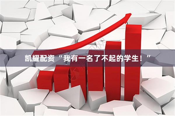 凯耀配资 “我有一名了不起的学生！”