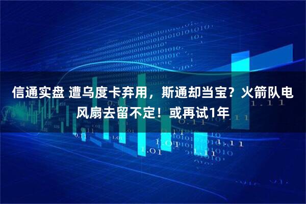 信通实盘 遭乌度卡弃用，斯通却当宝？火箭队电风扇去留不定！或再试1年